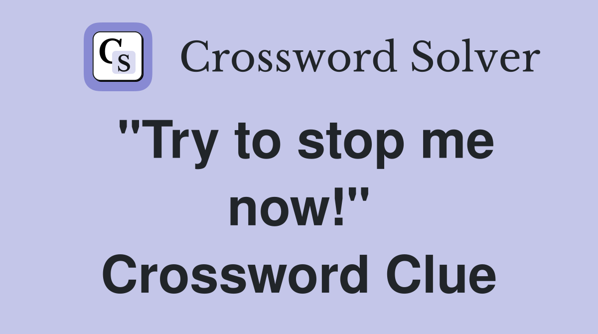 "Try to stop me now!" - Crossword Clue Answers - Crossword Solver